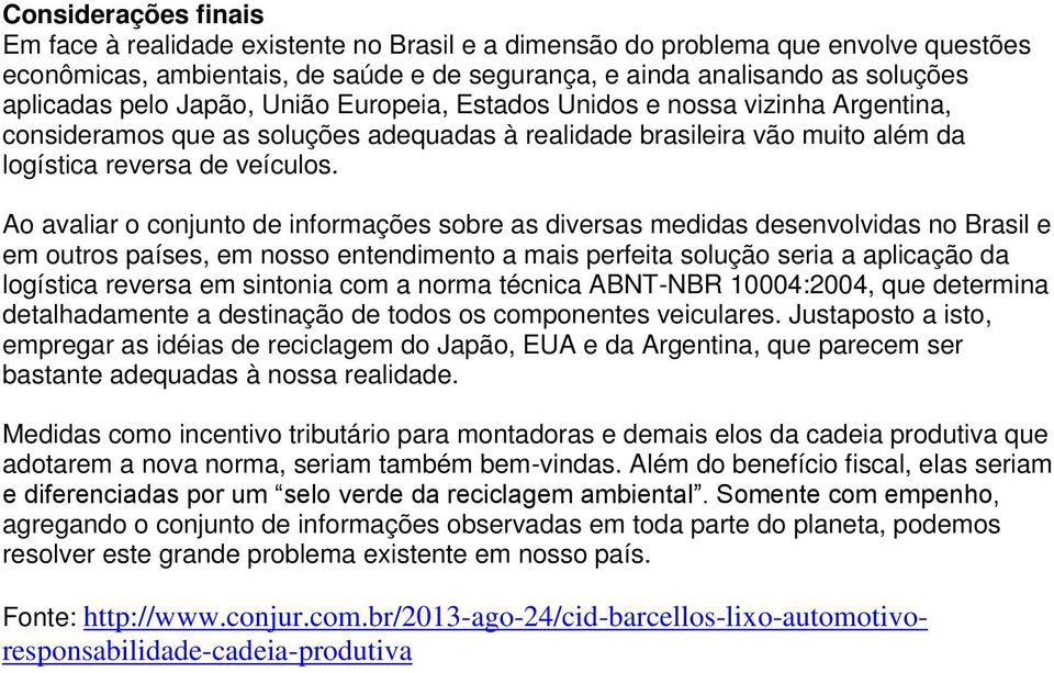 Ao avaliar o conjunto de informações sobre as diversas medidas desenvolvidas no Brasil e em outros países, em nosso entendimento a mais perfeita solução seria a aplicação da logística reversa em