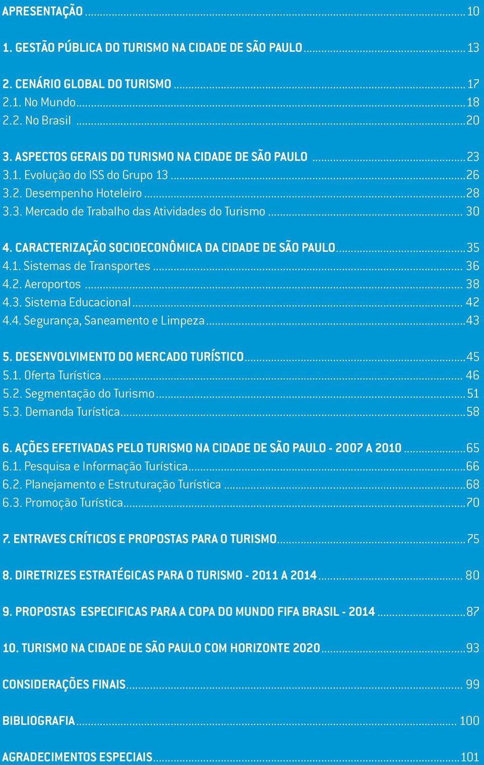 CARACTERIZAÇÃO SOCIOECONÔMICA DA CIDADE DE SÃO PAULO...35 4.1. Sistemas de Transportes... 36 4.2. Aeroportos... 38 4.3. Sistema Educacional... 42 4.4. Segurança, Saneamento e Limpeza...43 5.