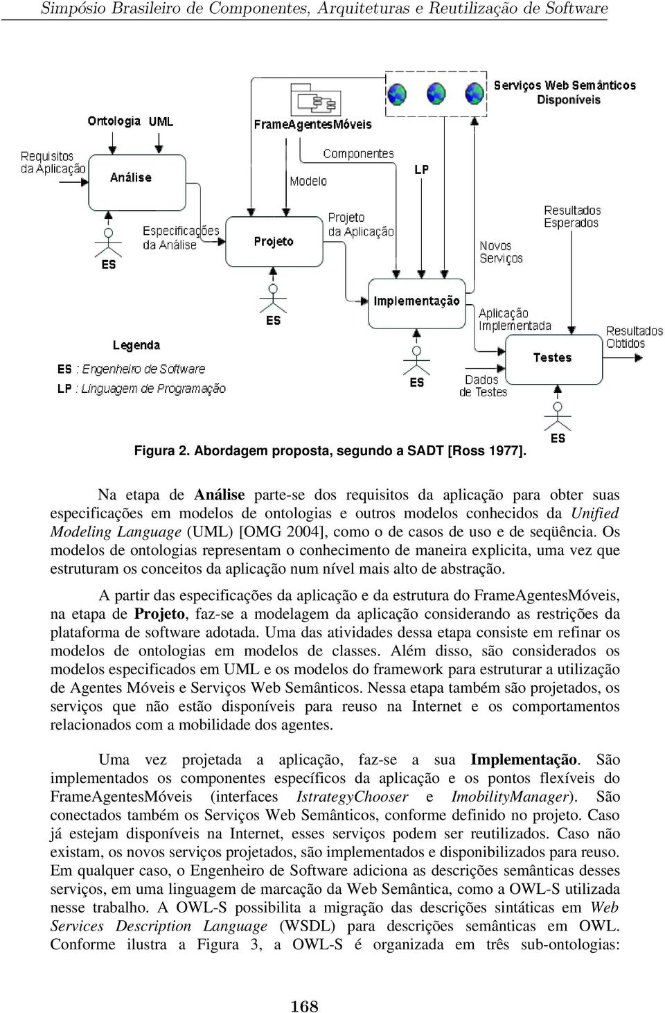 casos de uso e de seqüência. Os modelos de ontologias representam o conhecimento de maneira explicita, uma vez que estruturam os conceitos da aplicação num nível mais alto de abstração.