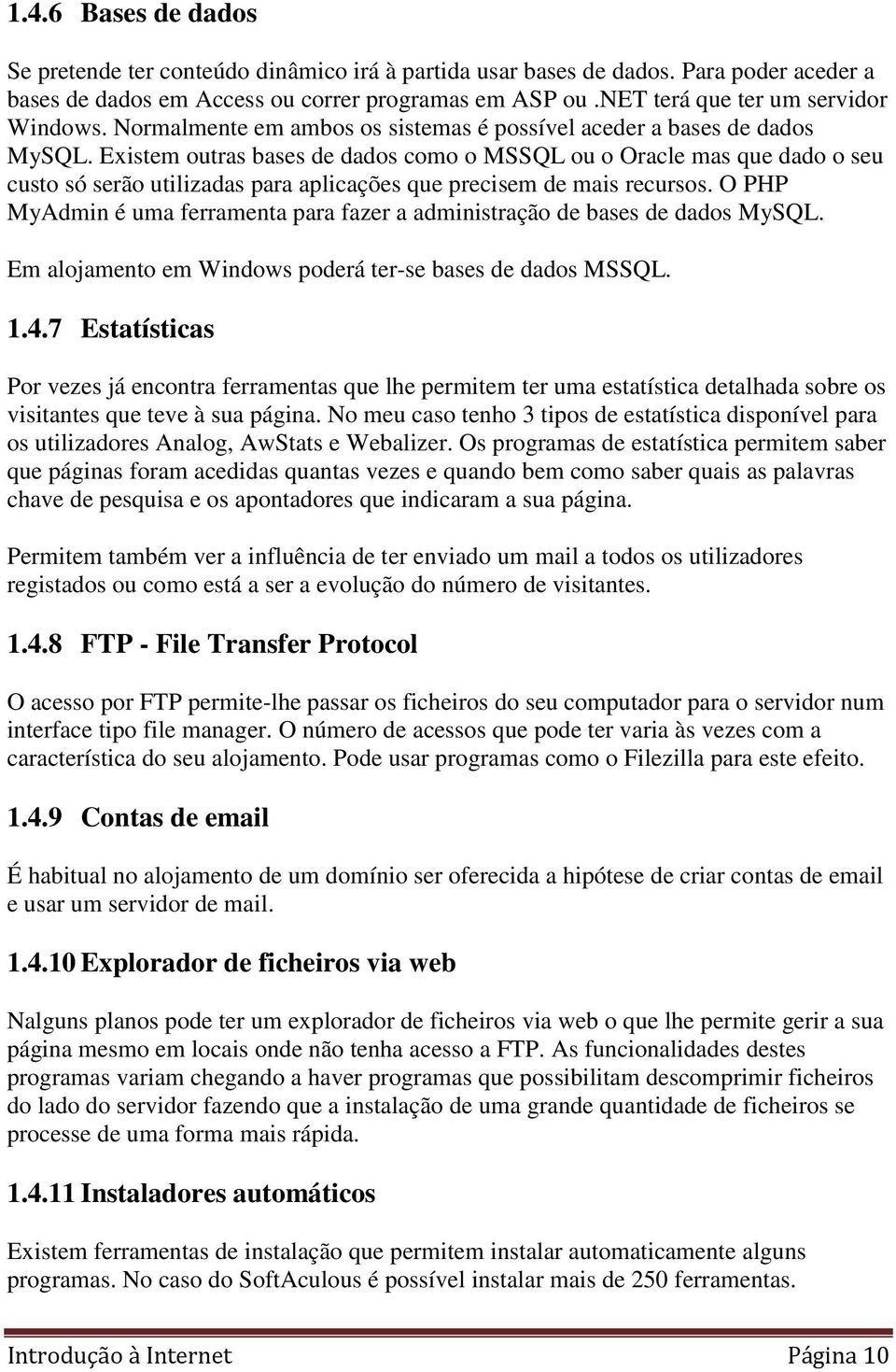 Existem outras bases de dados como o MSSQL ou o Oracle mas que dado o seu custo só serão utilizadas para aplicações que precisem de mais recursos.