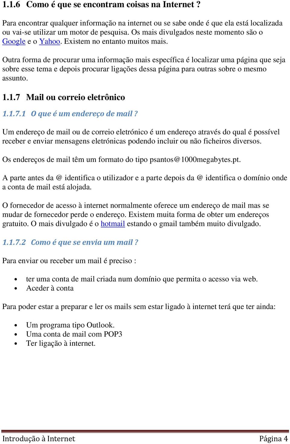 Outra forma de procurar uma informação mais específica é localizar uma página que seja sobre esse tema e depois procurar ligações dessa página para outras sobre o mesmo assunto. 1.