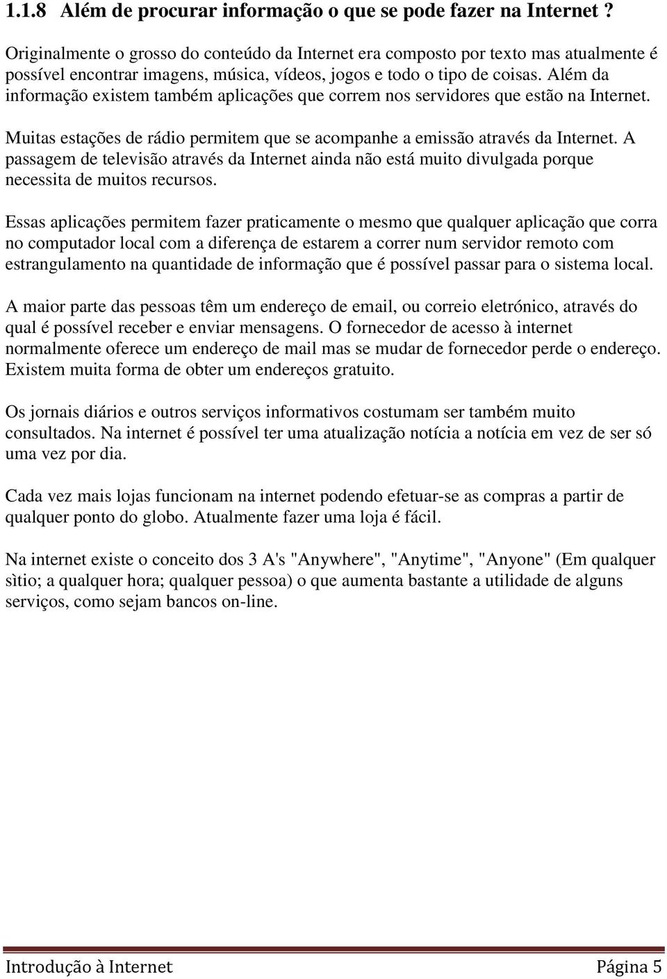 Além da informação existem também aplicações que correm nos servidores que estão na Internet. Muitas estações de rádio permitem que se acompanhe a emissão através da Internet.