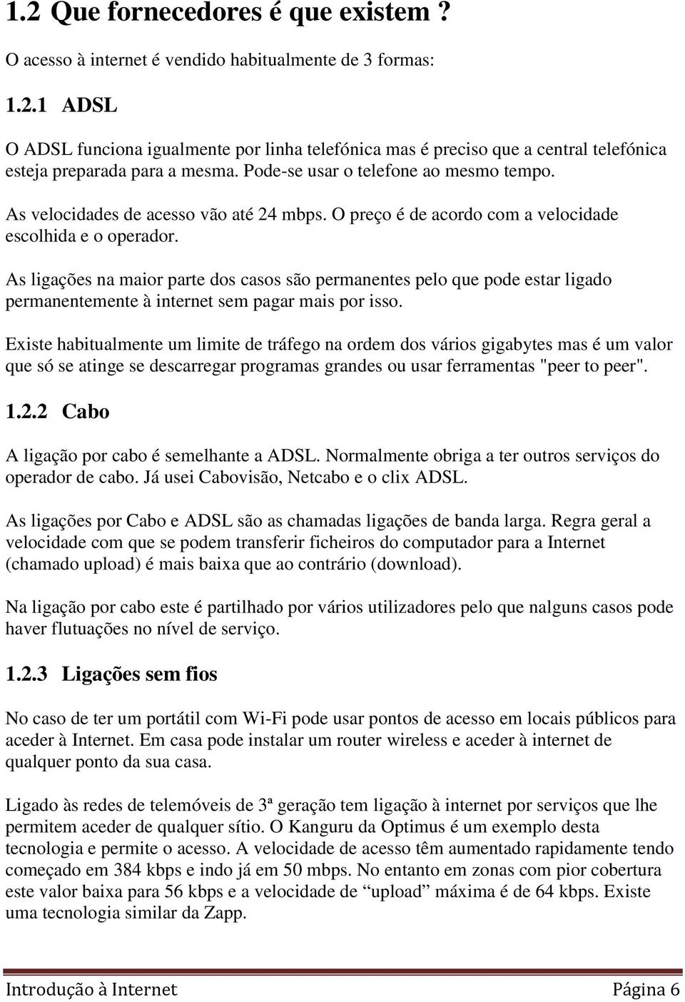 As ligações na maior parte dos casos são permanentes pelo que pode estar ligado permanentemente à internet sem pagar mais por isso.