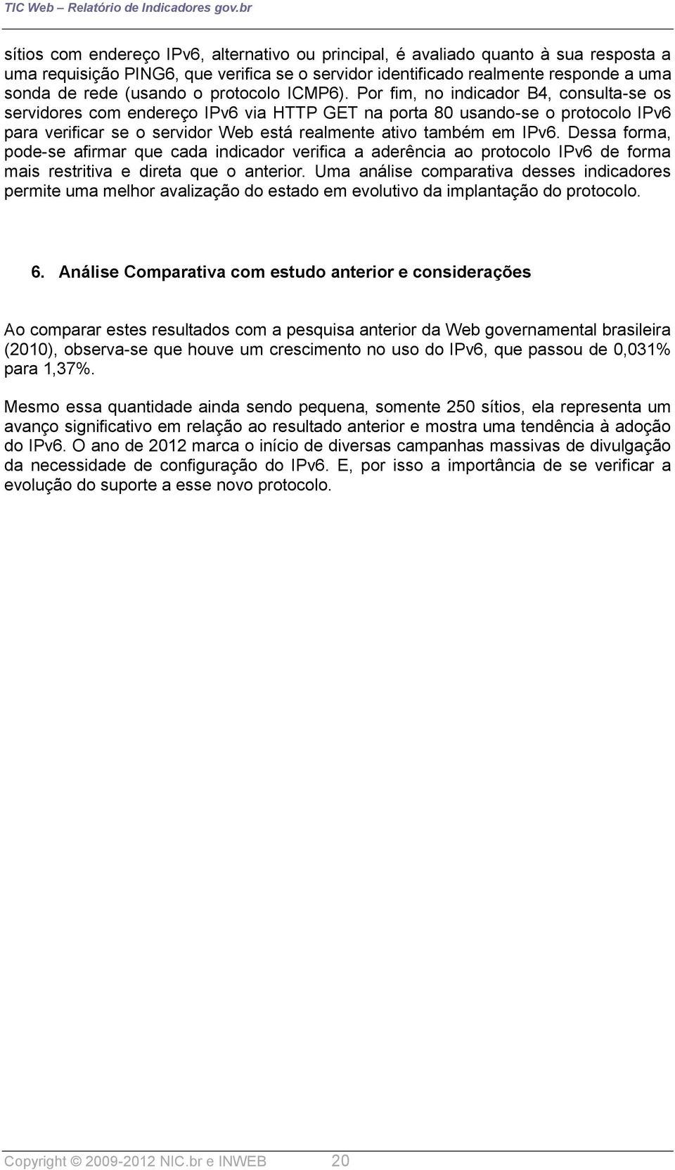 Por fim, no indicador B4, consulta-se os servidores com endereço IPv6 via HTTP GET na porta 80 usando-se o protocolo IPv6 para verificar se o servidor Web está realmente ativo também em IPv6.