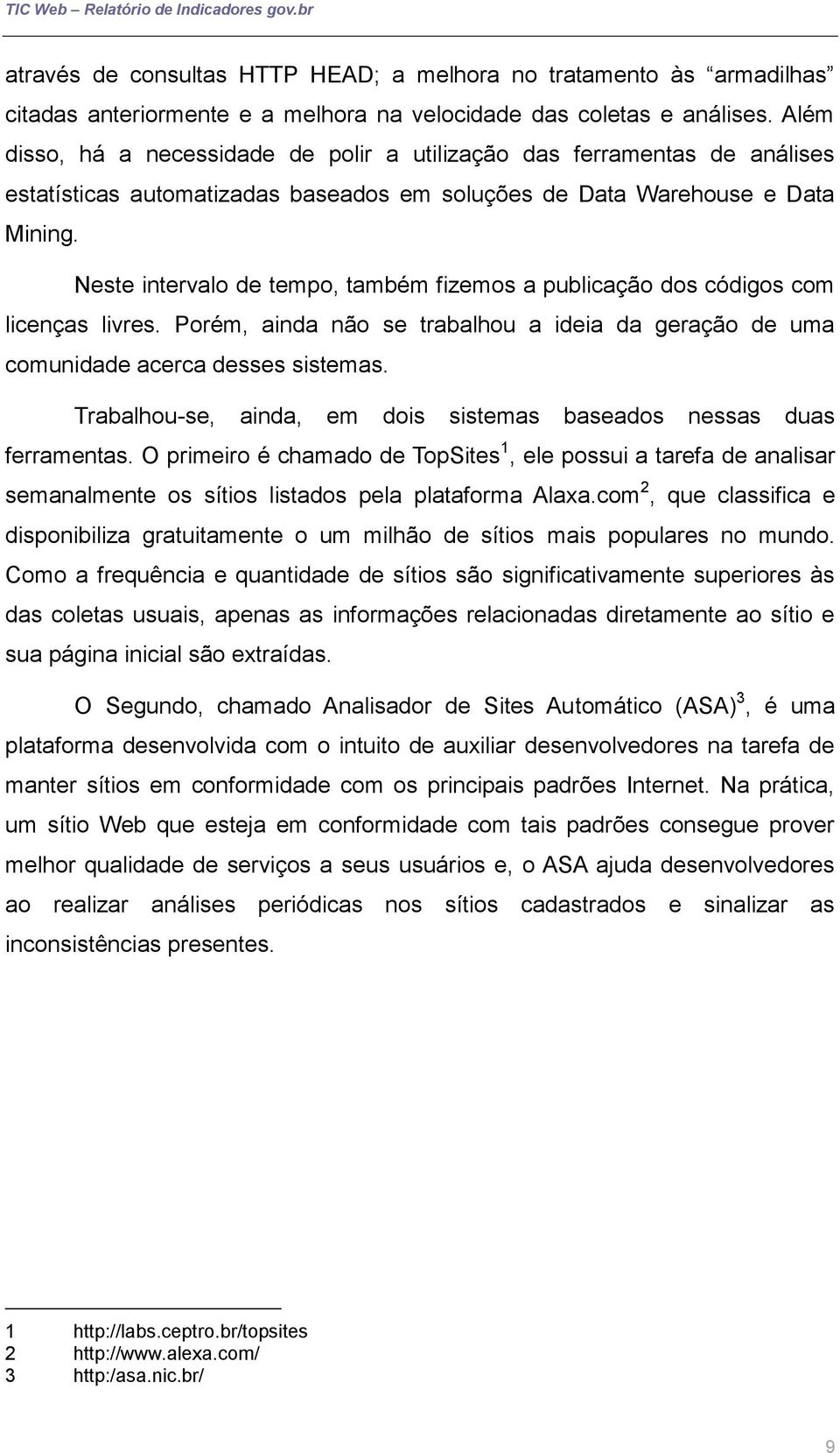 Neste intervalo de tempo, também fizemos a publicação dos códigos com licenças livres. Porém, ainda não se trabalhou a ideia da geração de uma comunidade acerca desses sistemas.