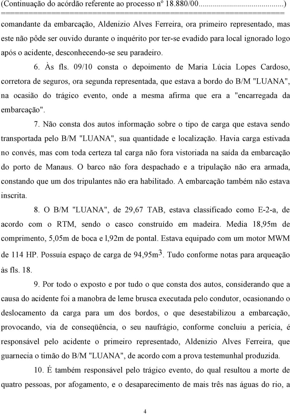 09/10 consta o depoimento de Maria Lúcia Lopes Cardoso, corretora de seguros, ora segunda representada, que estava a bordo do B/M "LUANA", na ocasião do trágico evento, onde a mesma afirma que era a