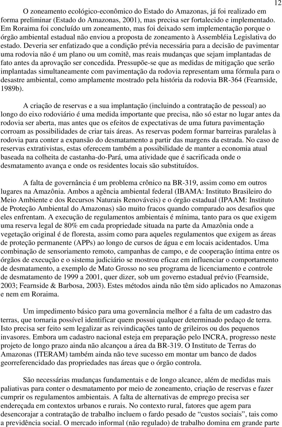 Deveria ser enfatizado que a condição prévia necessária para a decisão de pavimentar uma rodovia não é um plano ou um comitê, mas reais mudanças que sejam implantadas de fato antes da aprovação ser