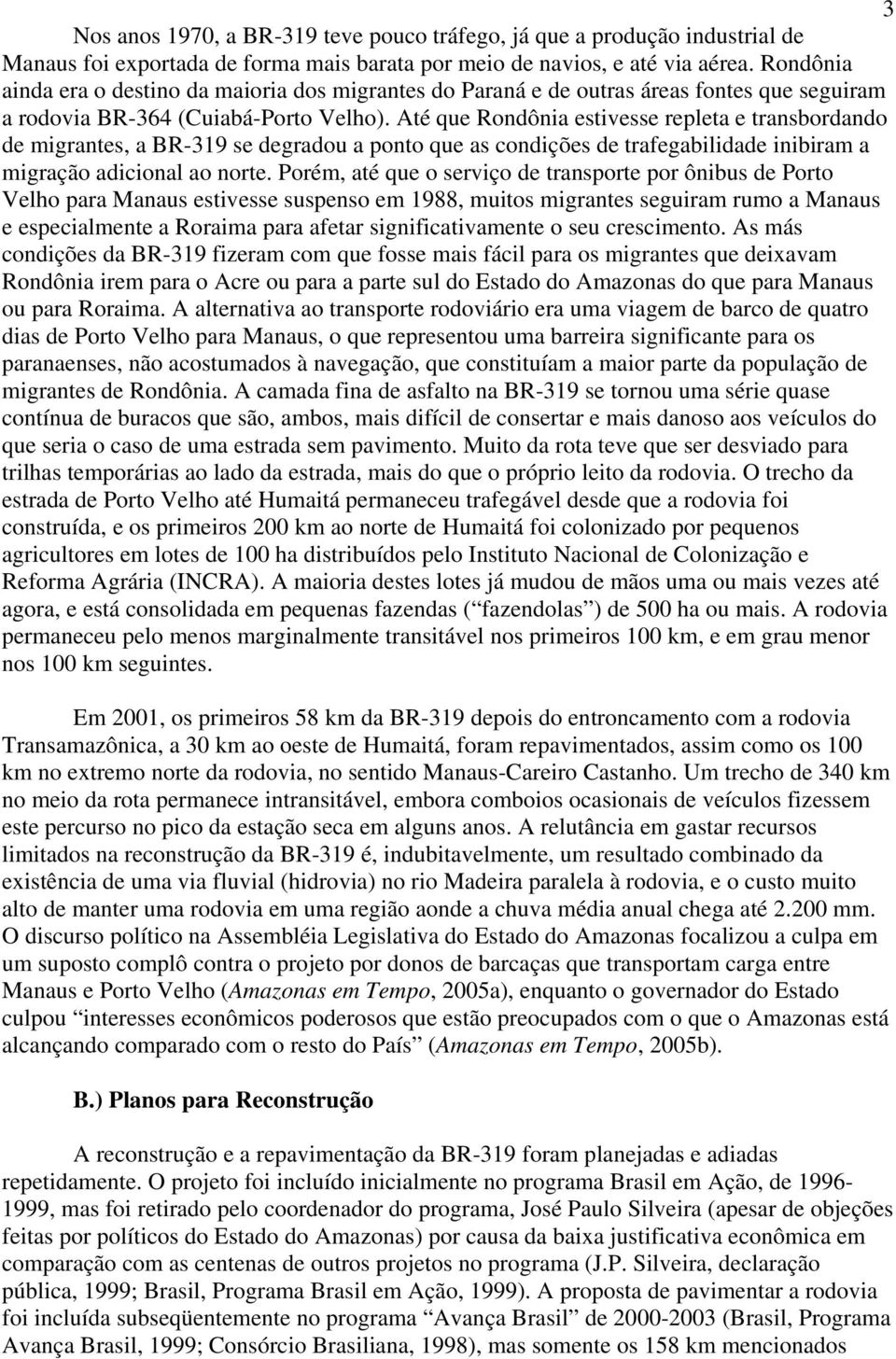 Até que Rondônia estivesse repleta e transbordando de migrantes, a BR-319 se degradou a ponto que as condições de trafegabilidade inibiram a migração adicional ao norte.