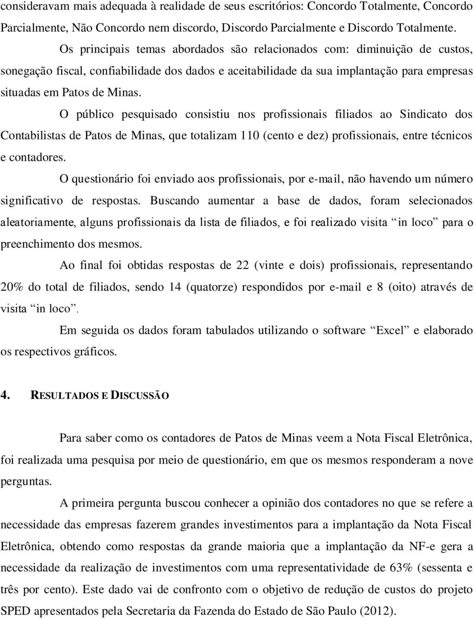 O público pesquisado consistiu nos profissionais filiados ao Sindicato dos Contabilistas de Patos de Minas, que totalizam 110 (cento e dez) profissionais, entre técnicos e contadores.