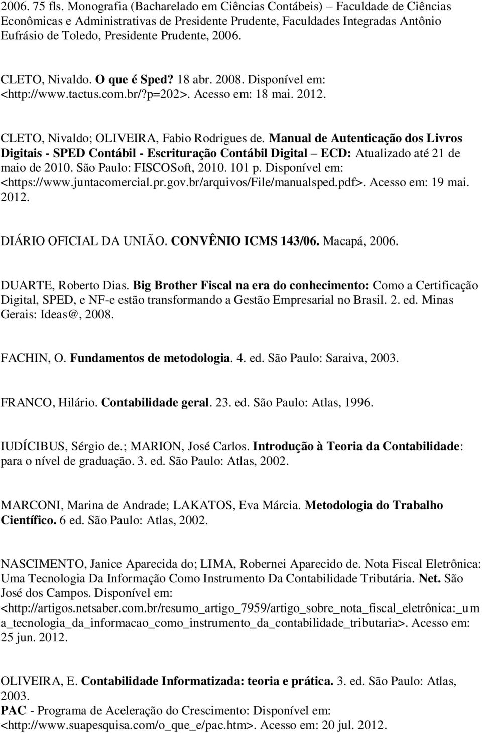 CLETO, Nivaldo. O que é Sped? 18 abr. 2008. Disponível em: <http://www.tactus.com.br/?p=202>. Acesso em: 18 mai. 2012. CLETO, Nivaldo; OLIVEIRA, Fabio Rodrigues de.