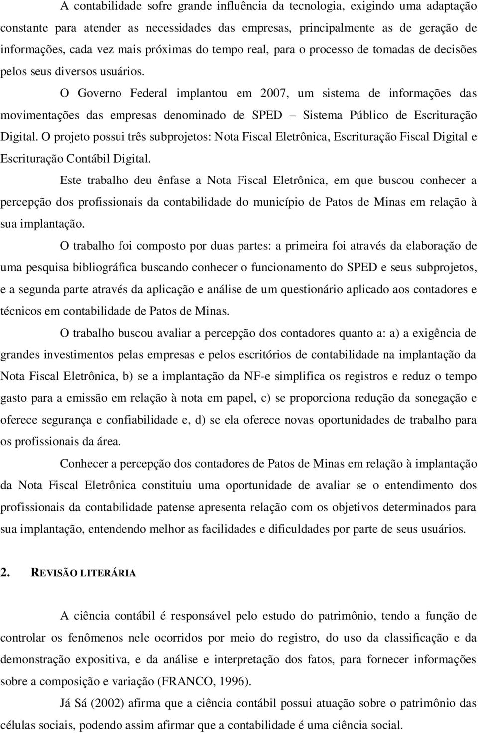 O Governo Federal implantou em 2007, um sistema de informações das movimentações das empresas denominado de SPED Sistema Público de Escrituração Digital.