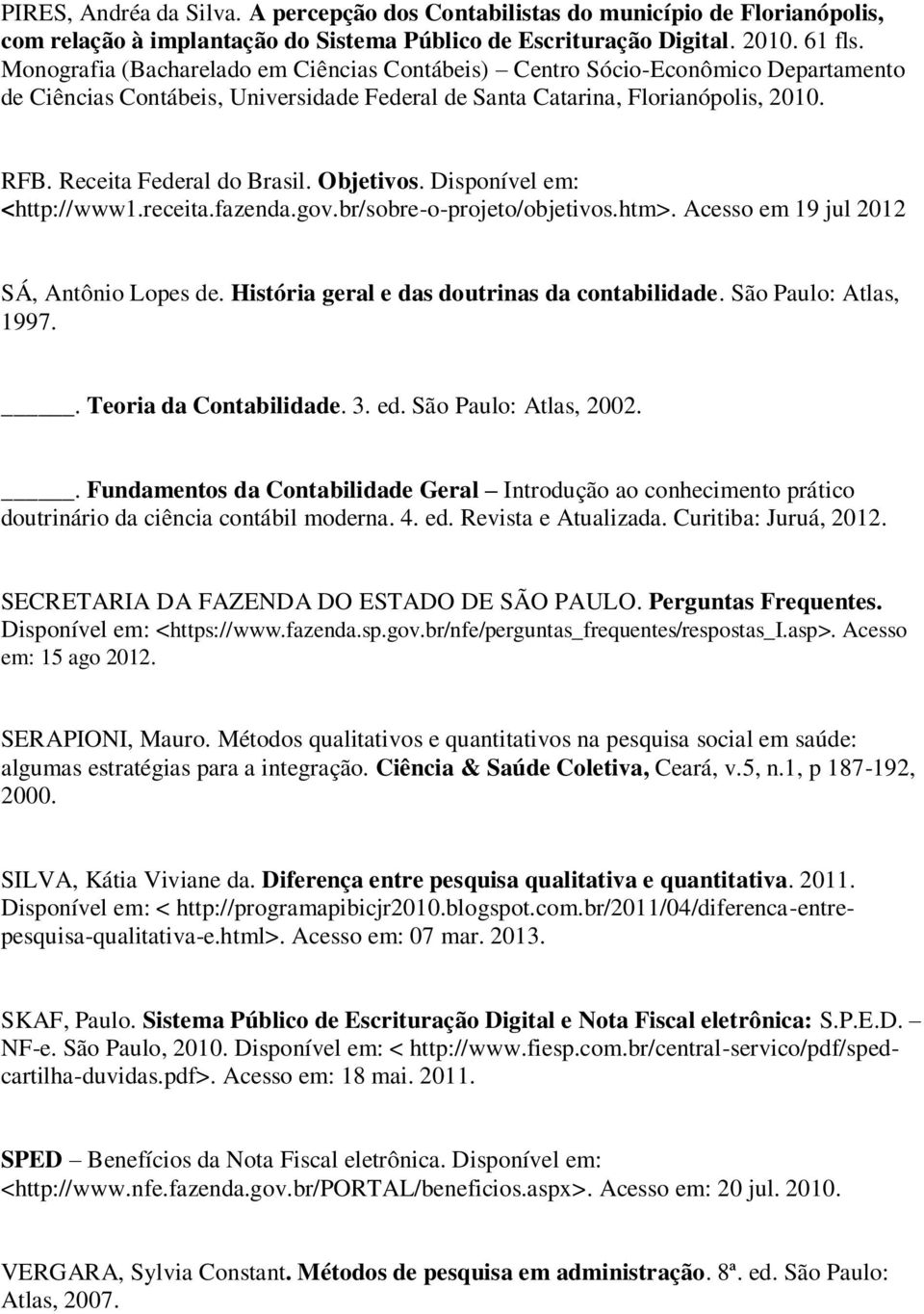 Objetivos. Disponível em: <http://www1.receita.fazenda.gov.br/sobre-o-projeto/objetivos.htm>. Acesso em 19 jul 2012 SÁ, Antônio Lopes de. História geral e das doutrinas da contabilidade.