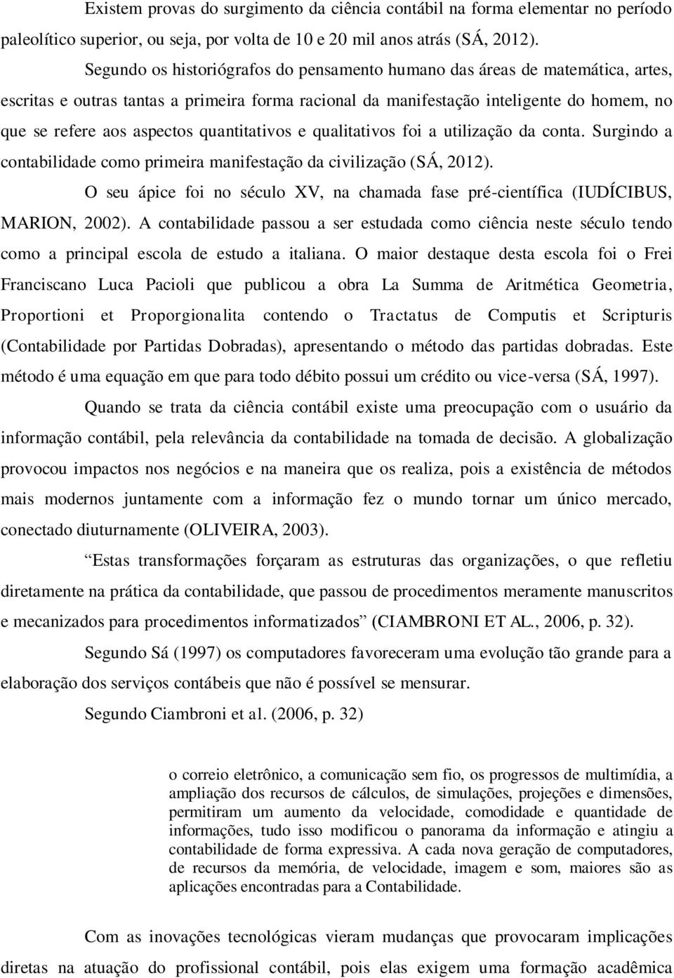 quantitativos e qualitativos foi a utilização da conta. Surgindo a contabilidade como primeira manifestação da civilização (SÁ, 2012).