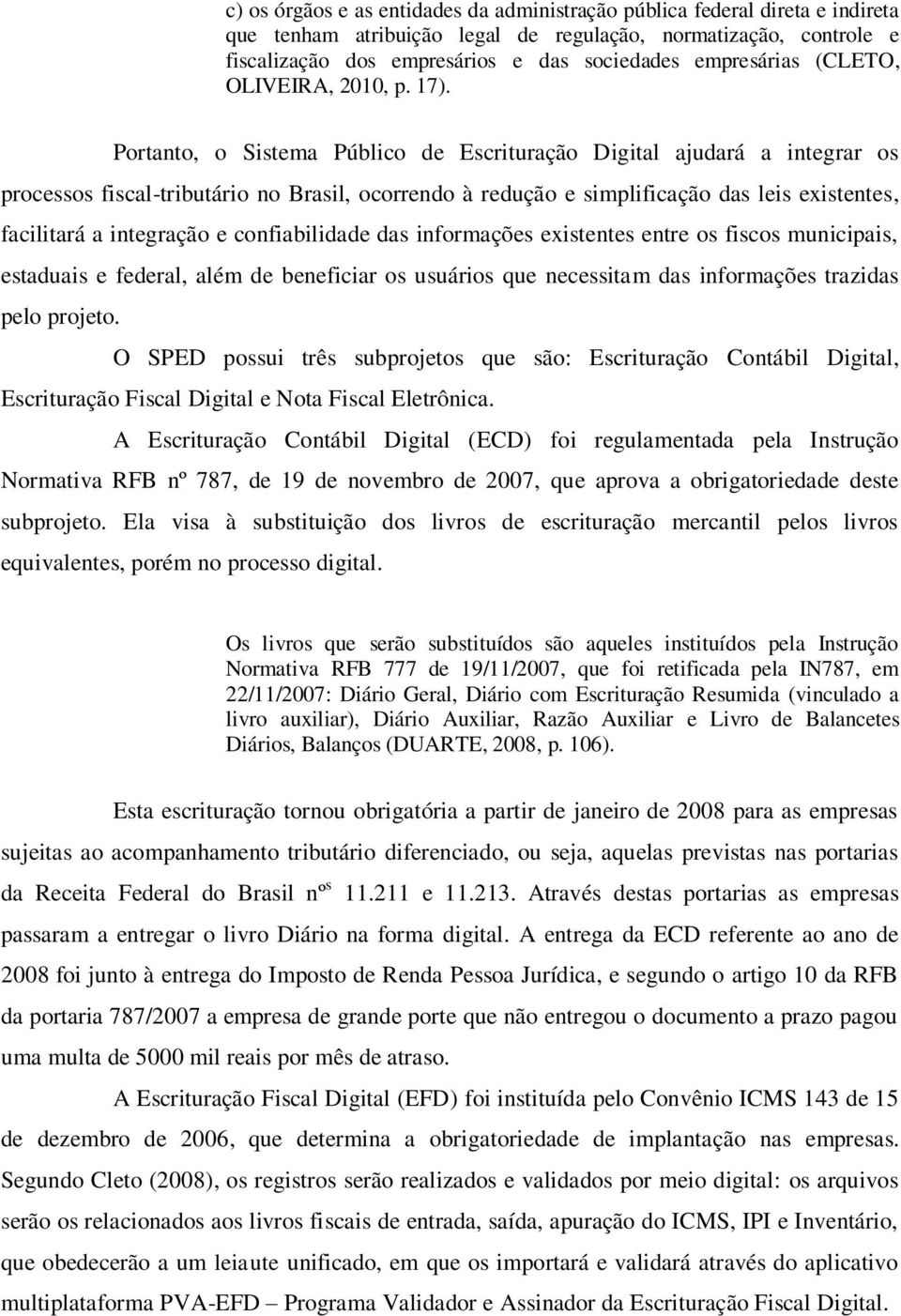 Portanto, o Sistema Público de Escrituração Digital ajudará a integrar os processos fiscal-tributário no Brasil, ocorrendo à redução e simplificação das leis existentes, facilitará a integração e