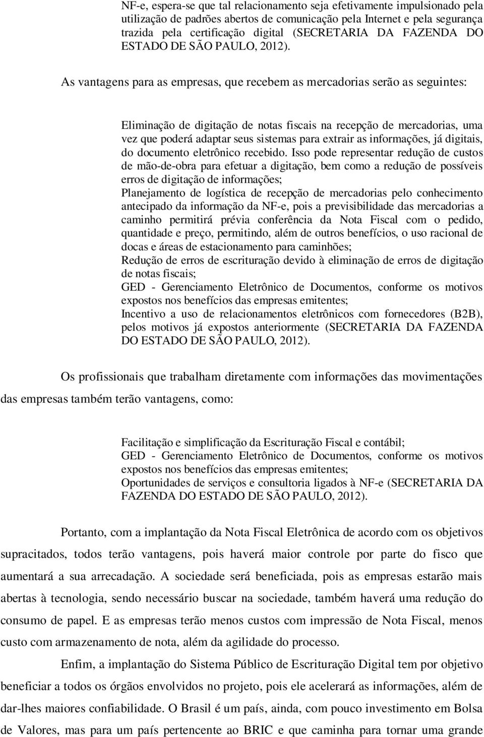 As vantagens para as empresas, que recebem as mercadorias serão as seguintes: Eliminação de digitação de notas fiscais na recepção de mercadorias, uma vez que poderá adaptar seus sistemas para