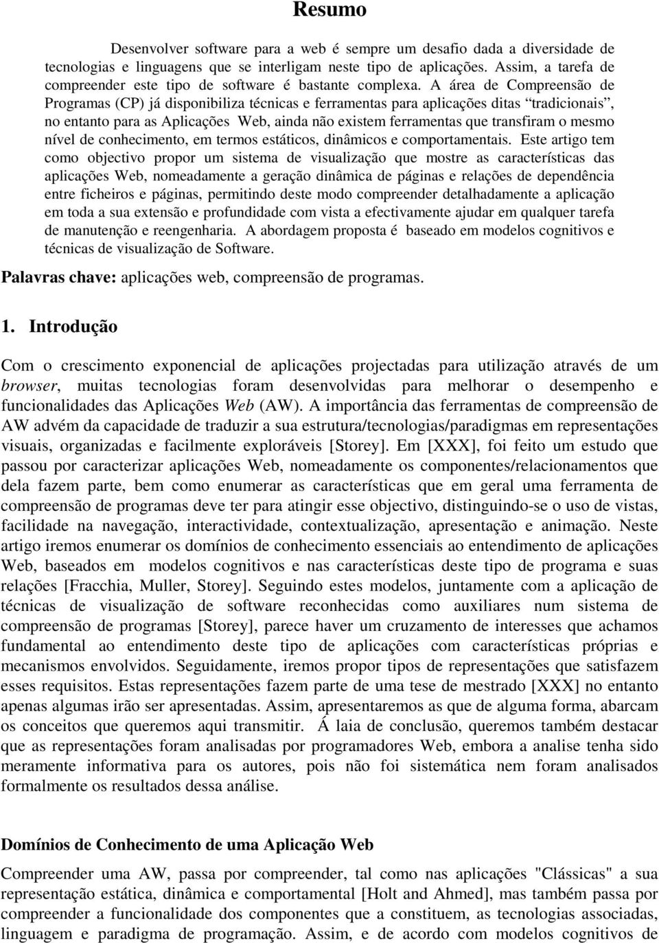 A área de Compreensão de Programas (CP) já disponibiliza técnicas e ferramentas para aplicações ditas tradicionais, no entanto para as Aplicações Web, ainda não existem ferramentas que transfiram o