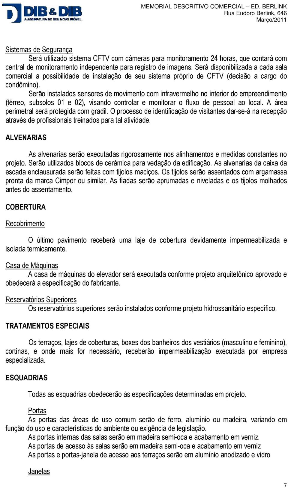 Serão instalados sensores de movimento com infravermelho no interior do empreendimento (térreo, subsolos 01 e 02), visando controlar e monitorar o fluxo de pessoal ao local.