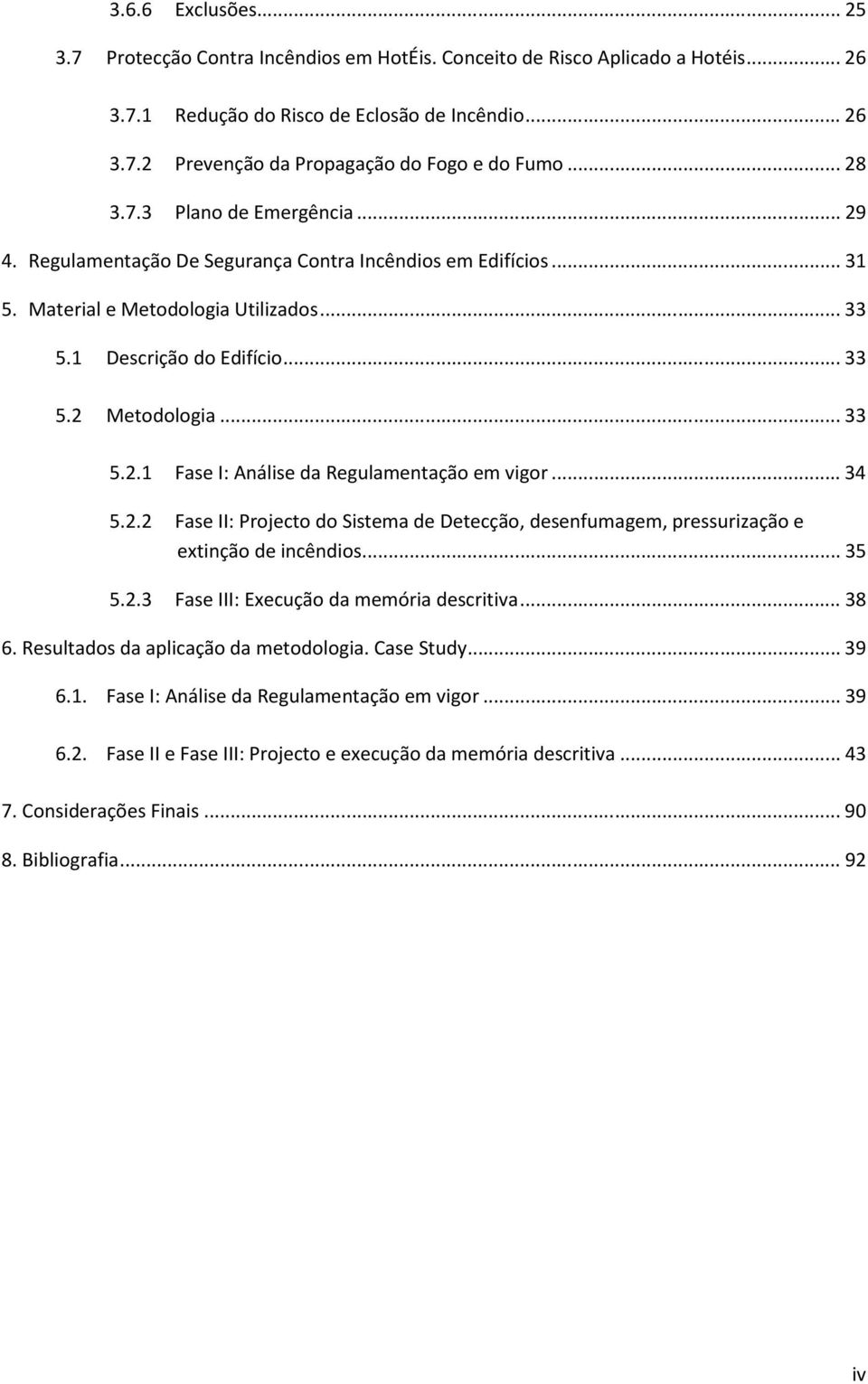 .. 33 5.2.1 Fase I: Análise da Regulamentação em vigor... 34 5.2.2 Fase II: Projecto do Sistema de Detecção, desenfumagem, pressurização e extinção de incêndios... 35 5.2.3 Fase III: Execução da memória descritiva.