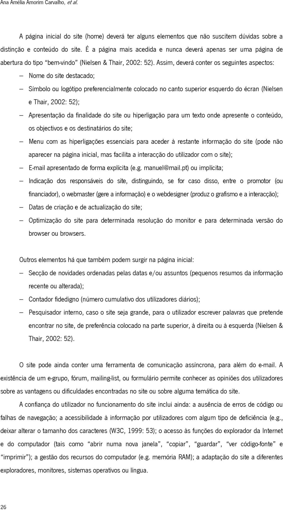 Assim, deverá conter os seguintes aspectos: Nome do site destacado; Símbolo ou logótipo preferencialmente colocado no canto superior esquerdo do écran (Nielsen e Thair, 2002: 52); Apresentação da