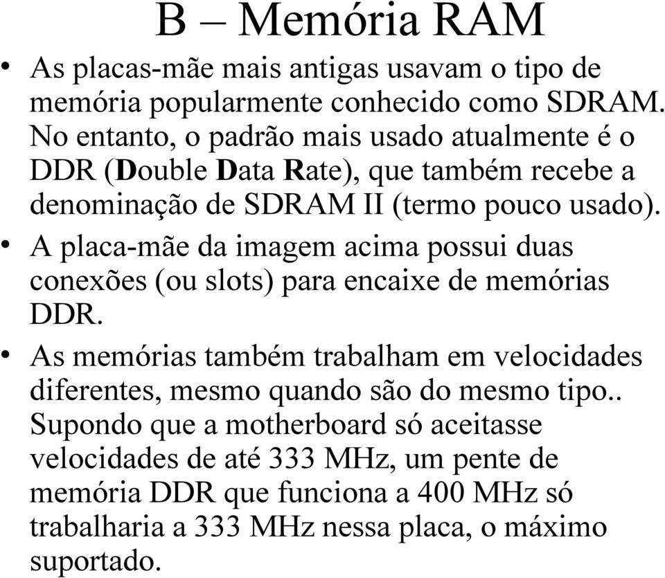 A placa-mãe da imagem acima possui duas conexões (ou slots) para encaixe de memórias DDR.