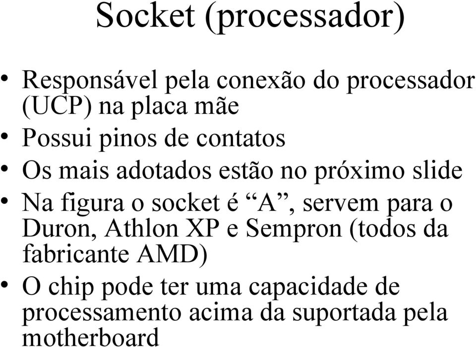 socket é A, servem para o Duron, Athlon XP e Sempron (todos da fabricante AMD)