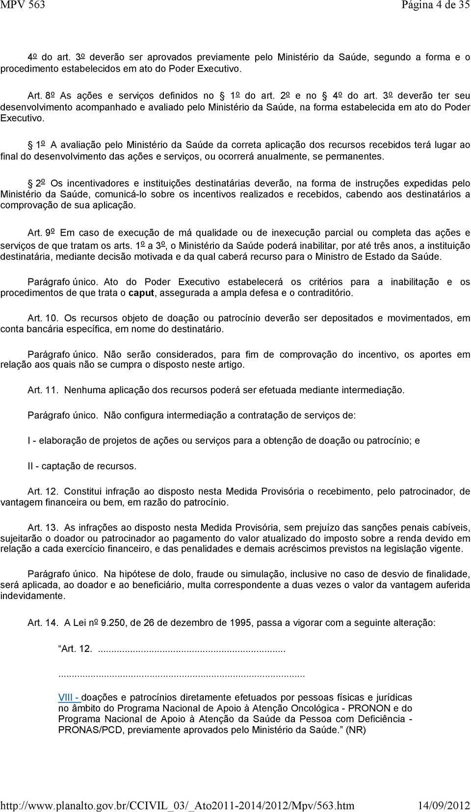 3 o deverão ter seu desenvolvimento acompanhado e avaliado pelo Ministério da Saúde, na forma estabelecida em ato do Poder Executivo.