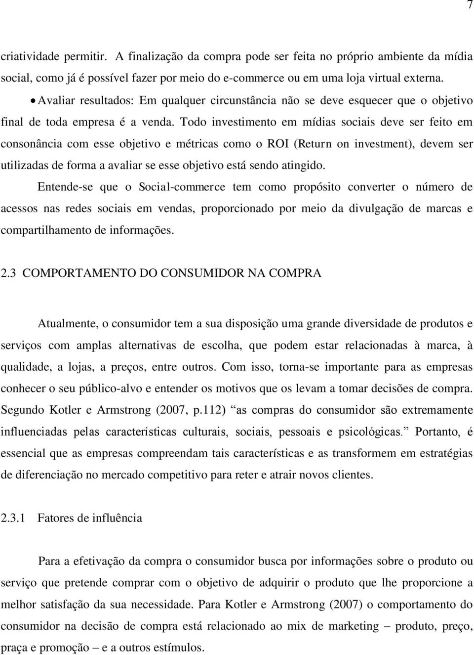 Todo investimento em mídias sociais deve ser feito em consonância com esse objetivo e métricas como o ROI (Return on investment), devem ser utilizadas de forma a avaliar se esse objetivo está sendo