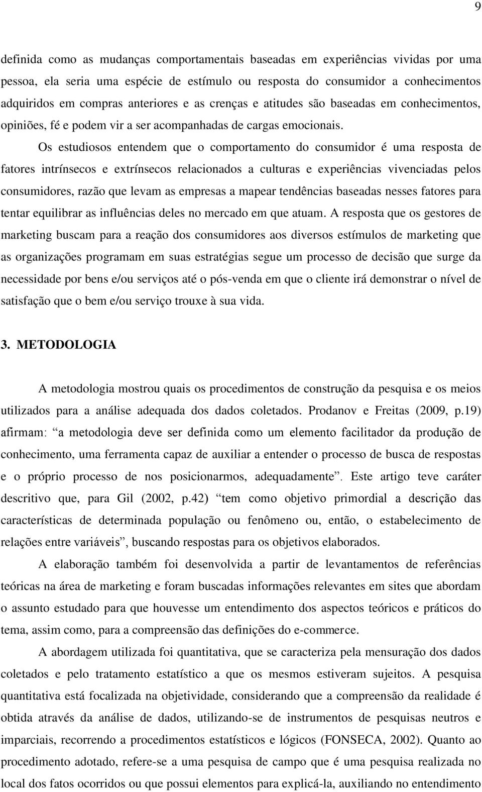 Os estudiosos entendem que o comportamento do consumidor é uma resposta de fatores intrínsecos e extrínsecos relacionados a culturas e experiências vivenciadas pelos consumidores, razão que levam as