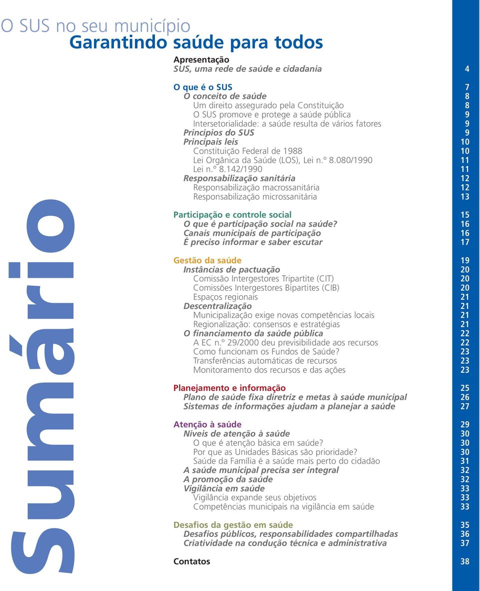 º 8.080/1990 11 Lei n.º 8.142/1990 11 Responsabilização sanitária 12 Responsabilização macrossanitária 12 Responsabilização microssanitária 13 Participação e controle social 15 O que é participação social na saúde?