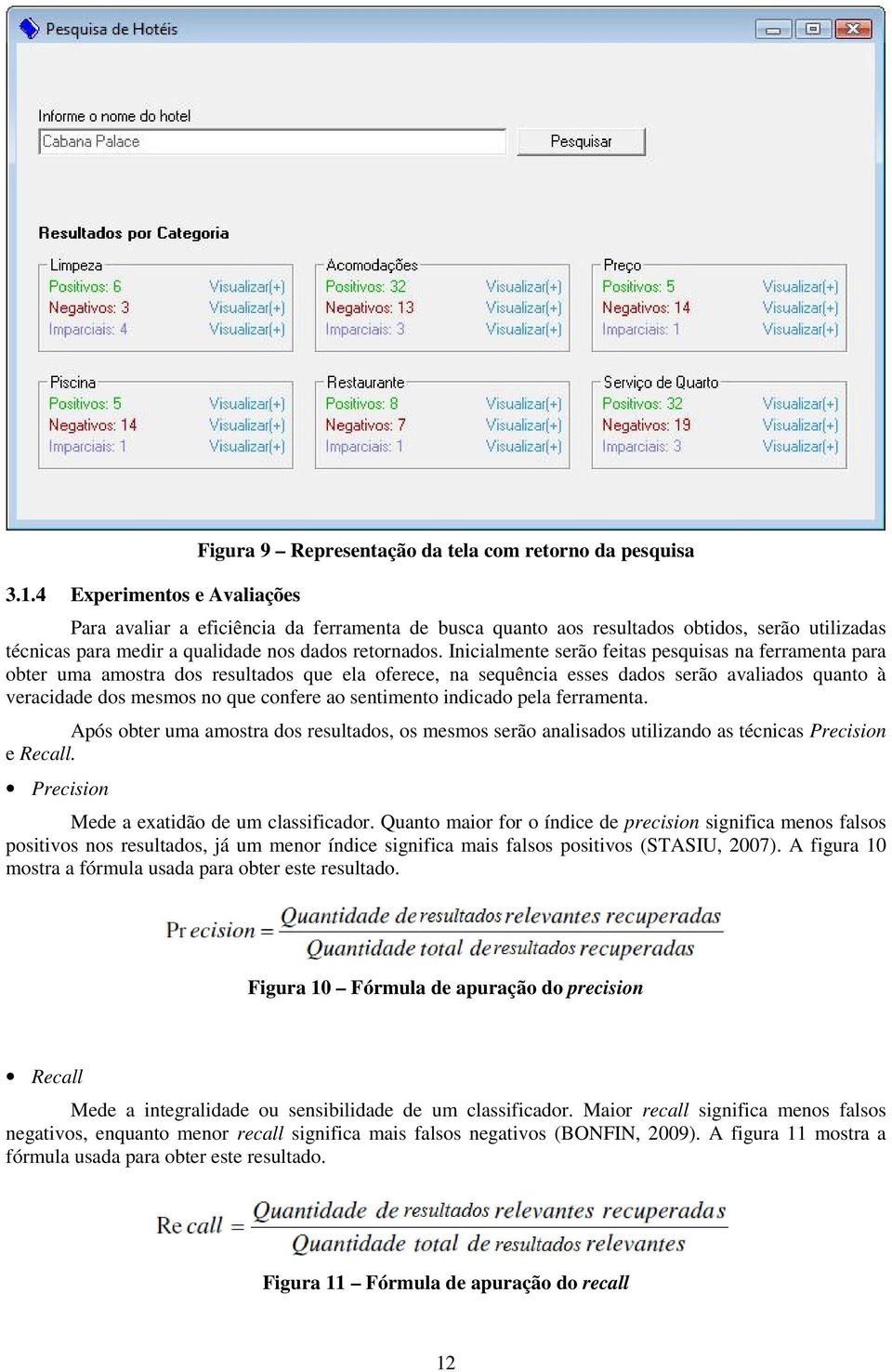 Inicialmente serão feitas pesquisas na ferramenta para obter uma amostra dos resultados que ela oferece, na sequência esses dados serão avaliados quanto à veracidade dos mesmos no que confere ao