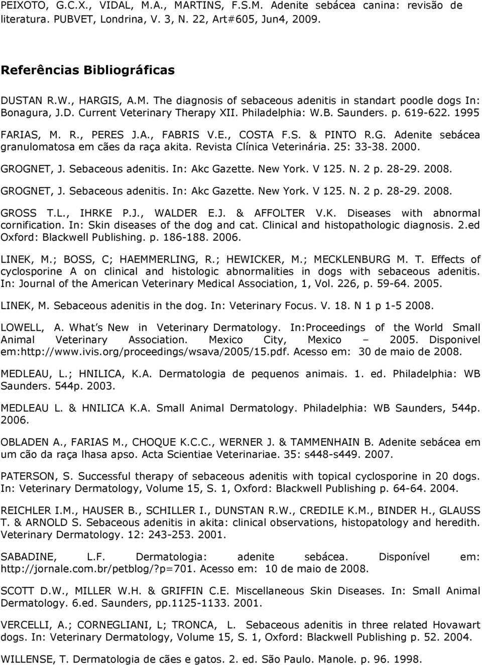 In: Akc Gazette. New York. V 125. N. 2 p. 28-29. 2008. GROGNET, J. Sebaceous adenitis. In: Akc Gazette. New York. V 125. N. 2 p. 28-29. 2008. GROSS T.L., IHRKE P.J., WALDER E.J. & AFFOLTER V.K. Diseases with abnormal cornification.