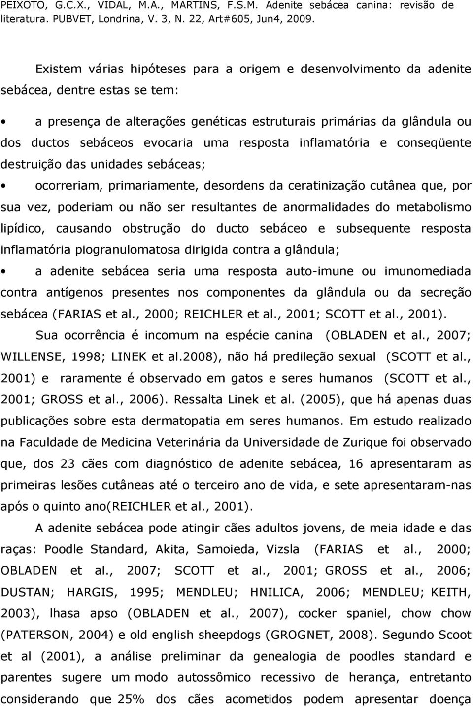 anormalidades do metabolismo lipídico, causando obstrução do ducto sebáceo e subsequente resposta inflamatória piogranulomatosa dirigida contra a glândula; a adenite sebácea seria uma resposta