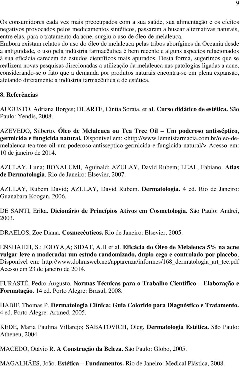 Embora existam relatos do uso do óleo de melaleuca pelas tribos aborígines da Oceania desde a antiguidade, o uso pela indústria farmacêutica é bem recente e alguns aspectos relacionados à sua