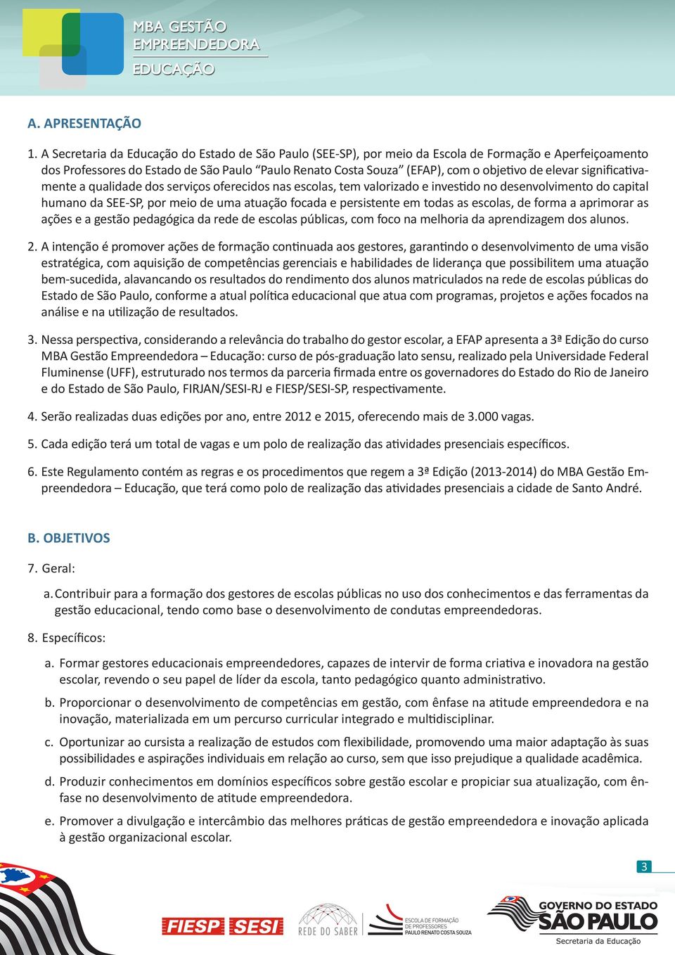 elevar significativamente a qualidade dos serviços oferecidos nas escolas, tem valorizado e investido no desenvolvimento do capital humano da SEE-SP, por meio de uma atuação focada e persistente em