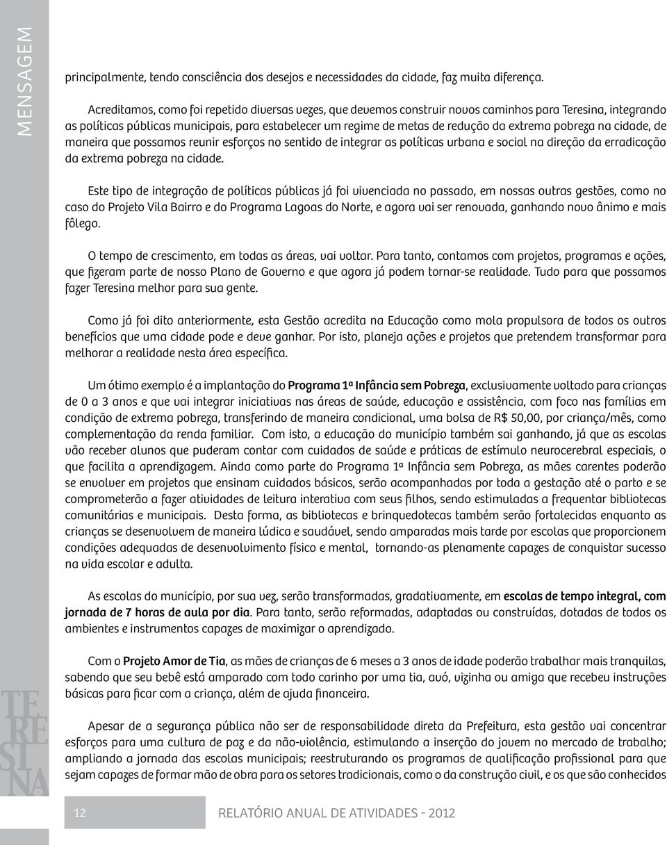 extrema pobreza na cidade, de maneira que possamos reunir esforços no sentido de integrar as políticas urbana e social na direção da erradicação da extrema pobreza na cidade.