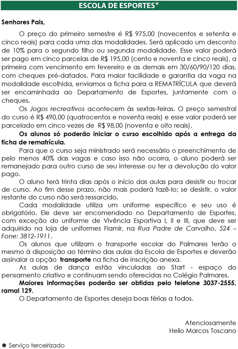 Esse valor poderá ser pago em cinco parcelas de R$ 195,00 (cento e noventa e cinco reais), a primeira com vencimento em fevereiro e as demais em 30/60/90/120 dias, com cheques pré-datados.