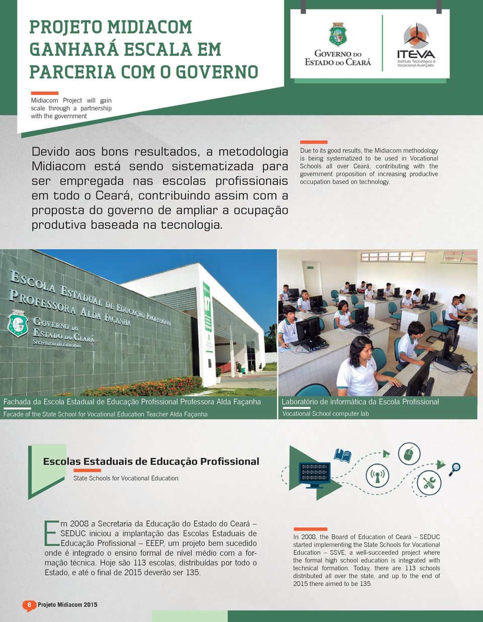 Due to its good results, the Midiacom methodology is being systematized to be used in Vocational Schools all over Ceará, contributing with the government proposition of increasing productive