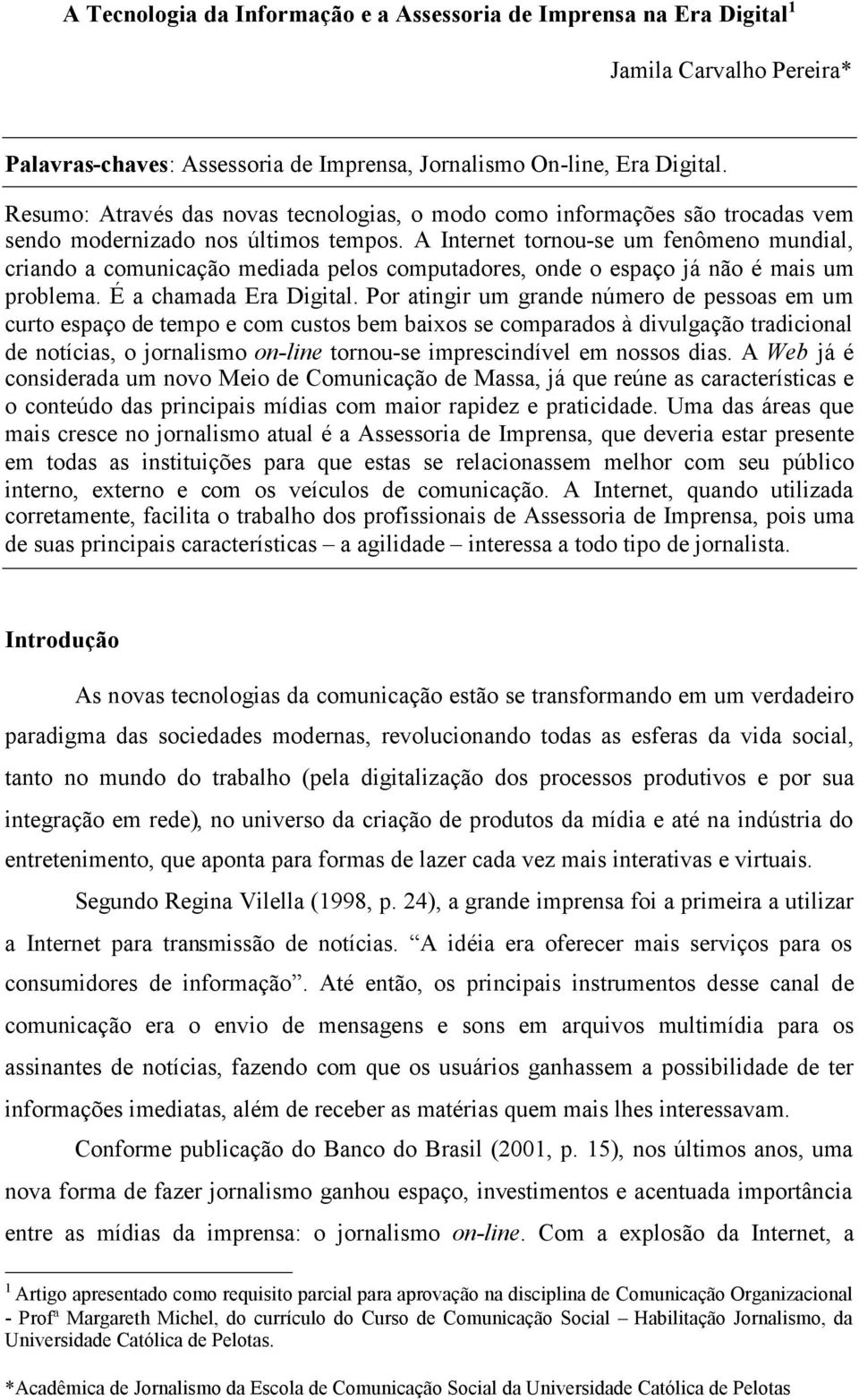 A Internet tornou-se um fenômeno mundial, criando a comunicação mediada pelos computadores, onde o espaço já não é mais um problema. É a chamada Era Digital.