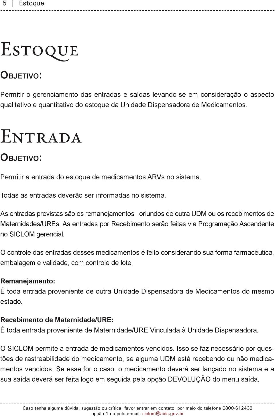 As entradas previstas são os remanejamentos oriundos de outra UDM ou os recebimentos de Maternidades/UREs. As entradas por Recebimento serão feitas via Programação Ascendente no SICLOM gerencial.