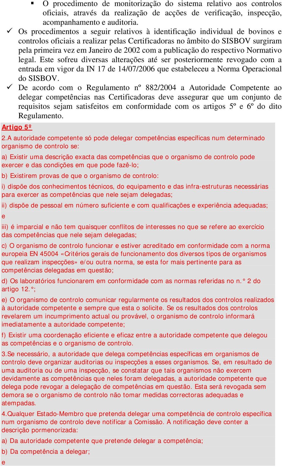 publicação do respectivo Normativo legal. Este sofreu diversas alterações até ser posteriormente revogado com a entrada em vigor da IN 17 de 14/07/2006 que estabeleceu a Norma Operacional do SISBOV.