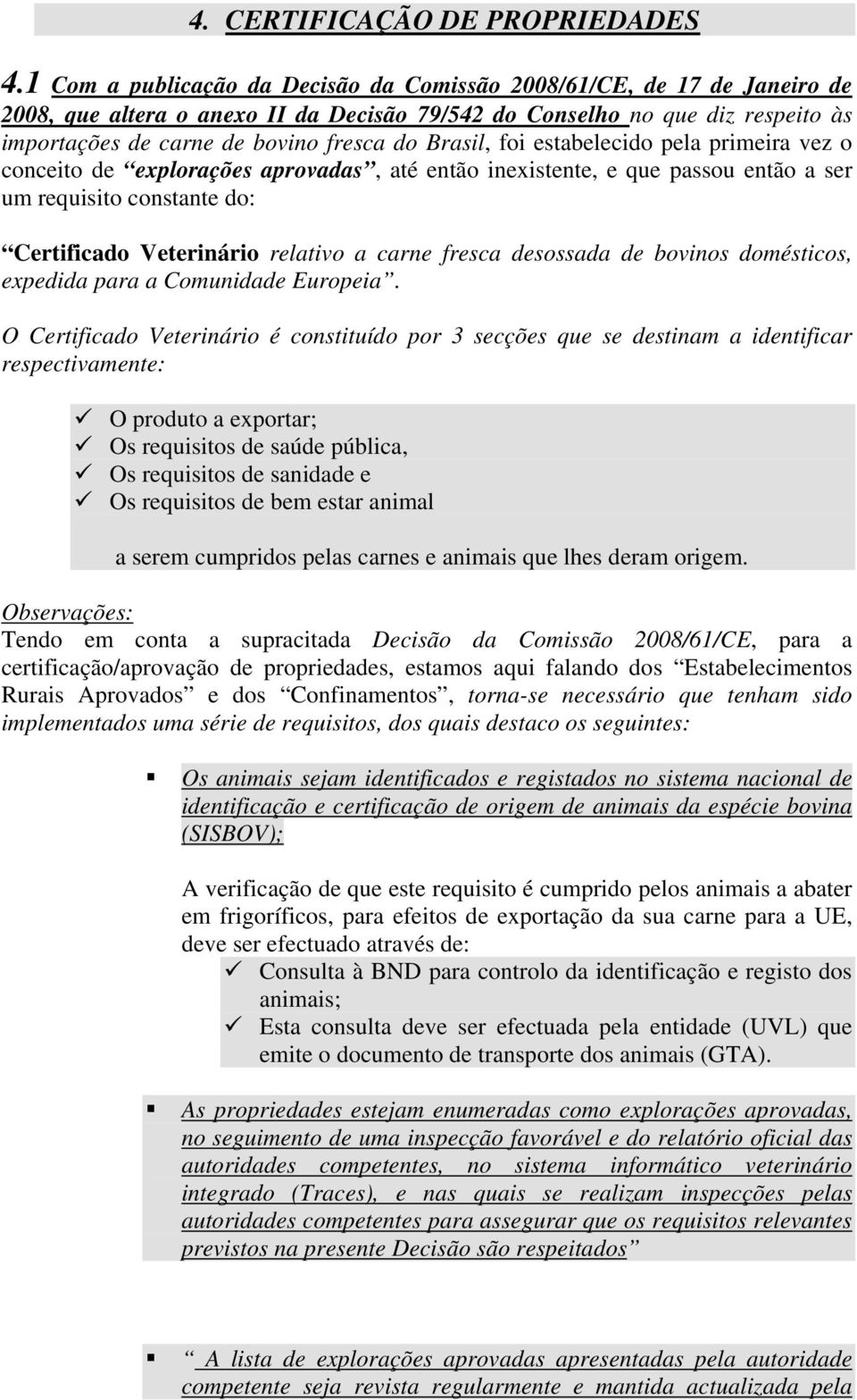 Brasil, foi estabelecido pela primeira vez o conceito de explorações aprovadas, até então inexistente, e que passou então a ser um requisito constante do: Certificado Veterinário relativo a carne