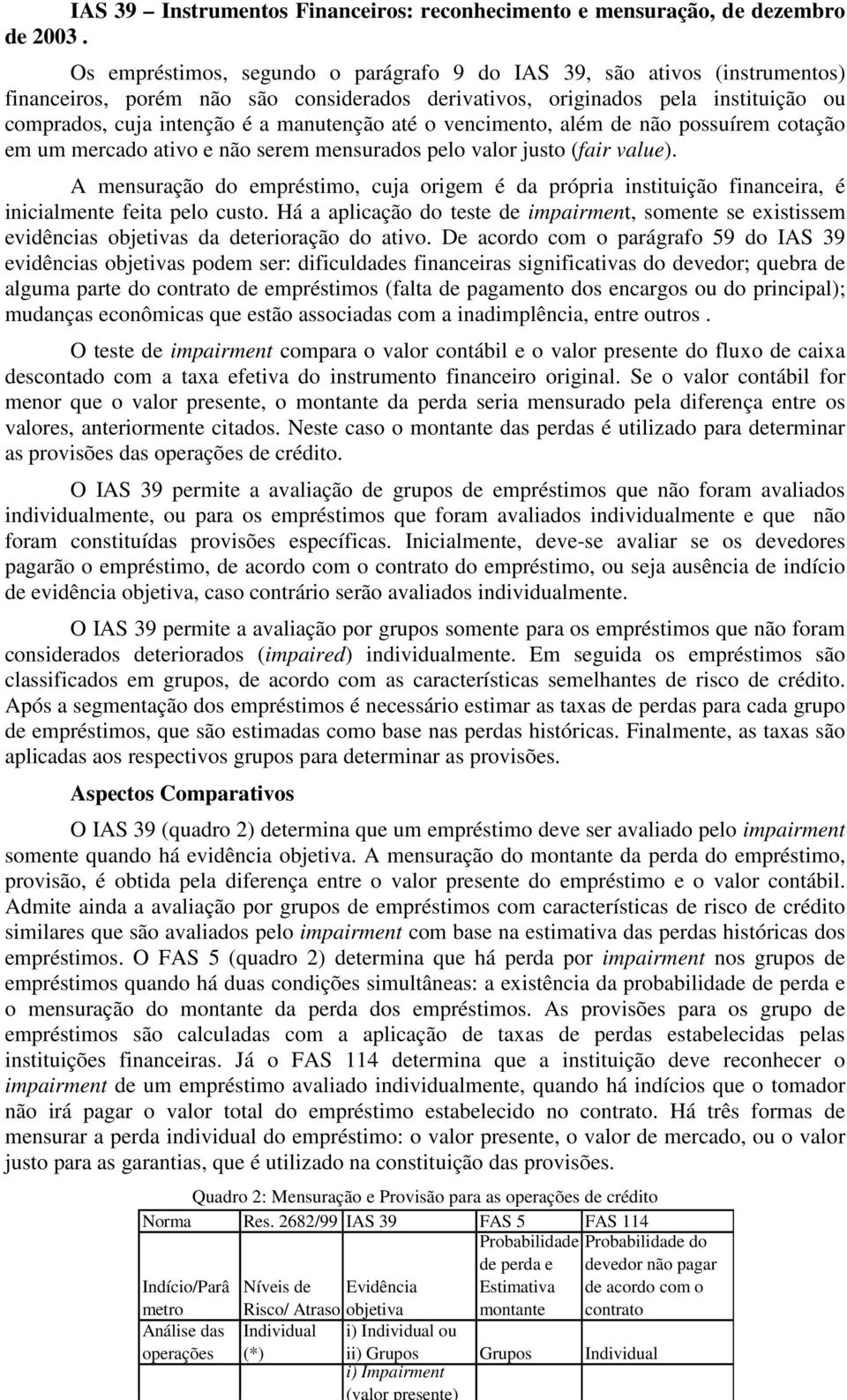 até o vencimento, além de não possuírem cotação em um mercado ativo e não serem mensurados pelo valor justo (fair value).