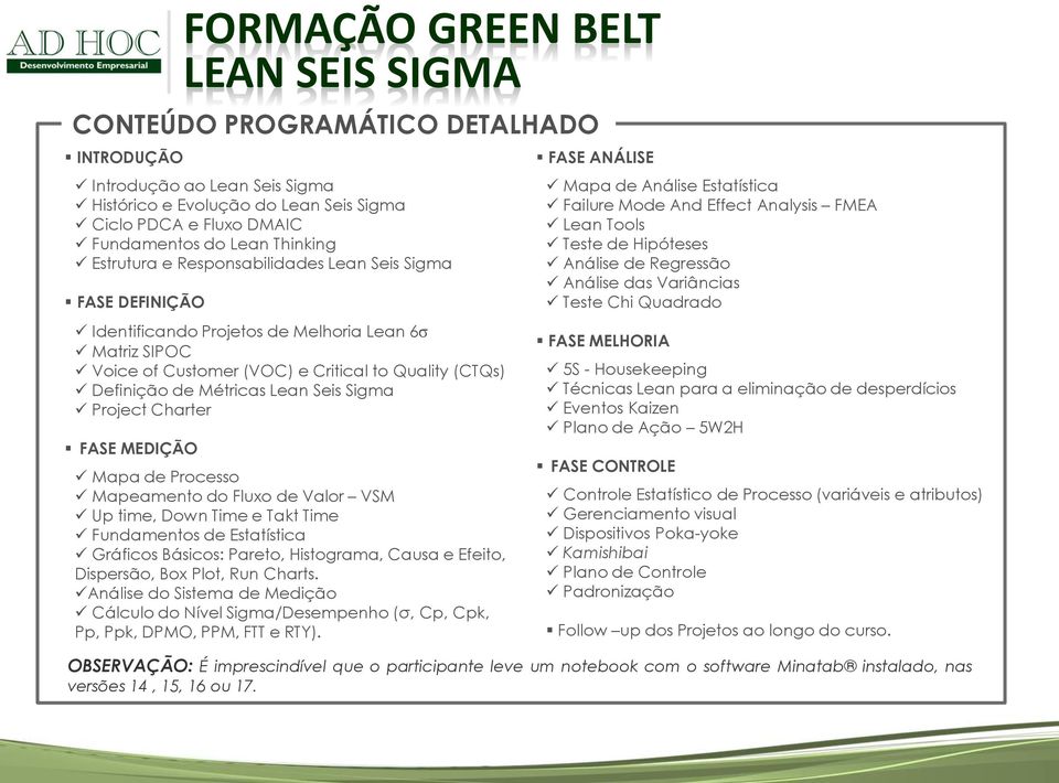 MEDIÇÃO FORMAÇÃO GREEN BELT Mapa de Processo Mapeamento do Fluxo de Valor VSM Up time, Down Time e Takt Time Fundamentos de Estatística Gráficos Básicos: Pareto, Histograma, Causa e Efeito,