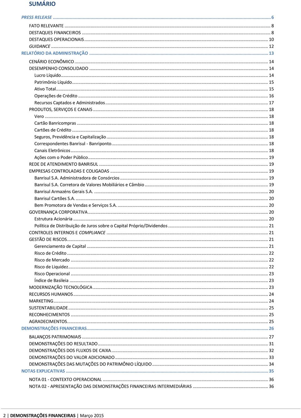 .. 18 Cartões de Crédito... 18 Seguros, Previdência e Capitalização... 18 Correspondentes Banrisul - Banriponto... 18 Canais Eletrônicos... 18 Ações com o Poder Público.