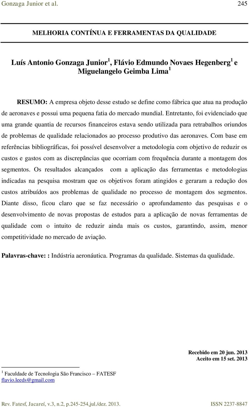 Entretanto, foi evidenciado que uma grande quantia de recursos financeiros estava sendo utilizada para retrabalhos oriundos de problemas de qualidade relacionados ao processo produtivo das aeronaves.