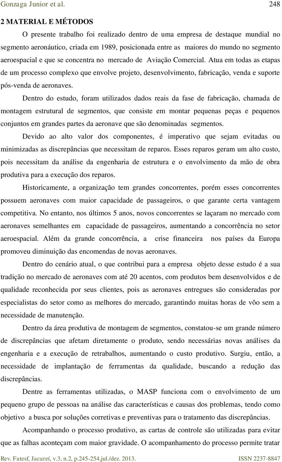 Atua em todas as etapas de um processo complexo que envolve projeto, desenvolvimento, fabricação, venda e suporte pós-venda de aeronaves.