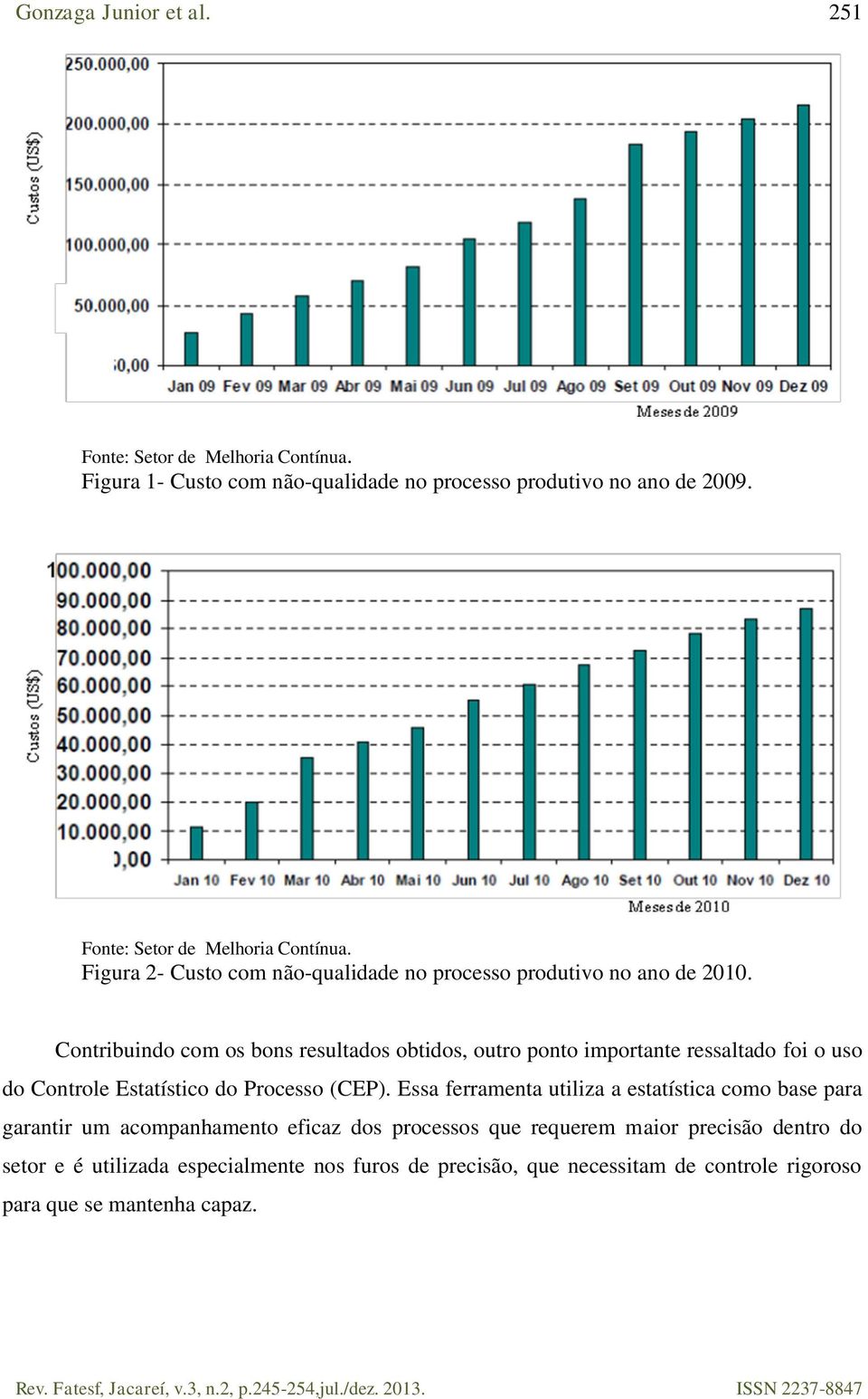 Essa ferramenta utiliza a estatística como base para garantir um acompanhamento eficaz dos processos que requerem maior precisão dentro do setor e é