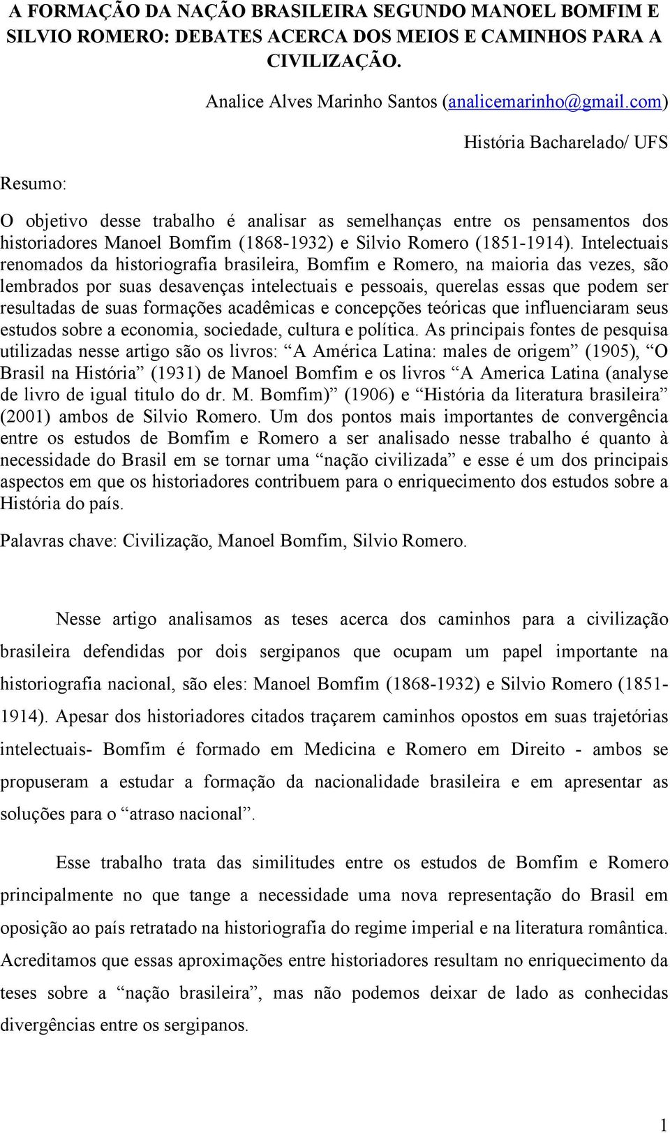 Intelectuais renomados da historiografia brasileira, Bomfim e Romero, na maioria das vezes, são lembrados por suas desavenças intelectuais e pessoais, querelas essas que podem ser resultadas de suas