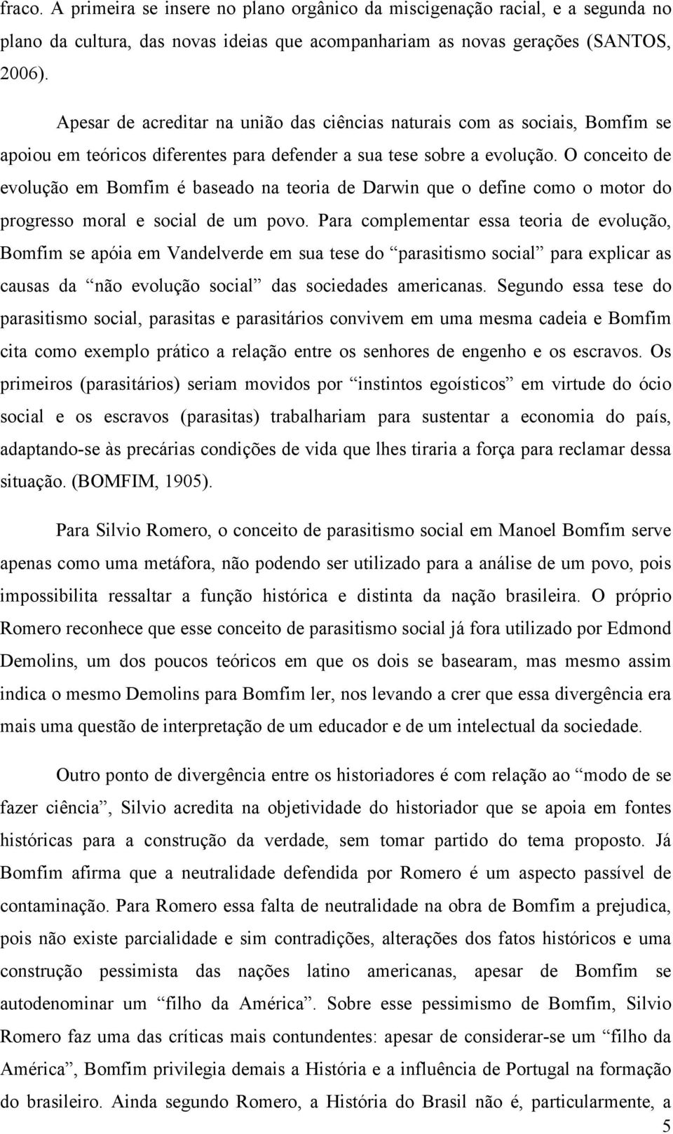 O conceito de evolução em Bomfim é baseado na teoria de Darwin que o define como o motor do progresso moral e social de um povo.