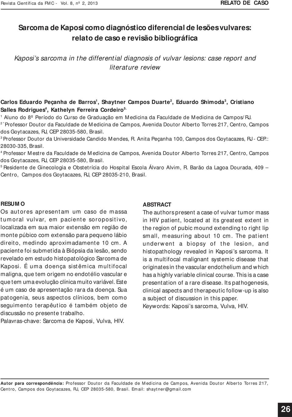 lesions: case report and literature review Carlos Eduardo Peçanha de Barros 1, Shaytner Campos Duarte 2, Eduardo Shimoda 3, Cristiano Salles Rodrigues 4, Kathelyn Ferreira Cordeiro 5.